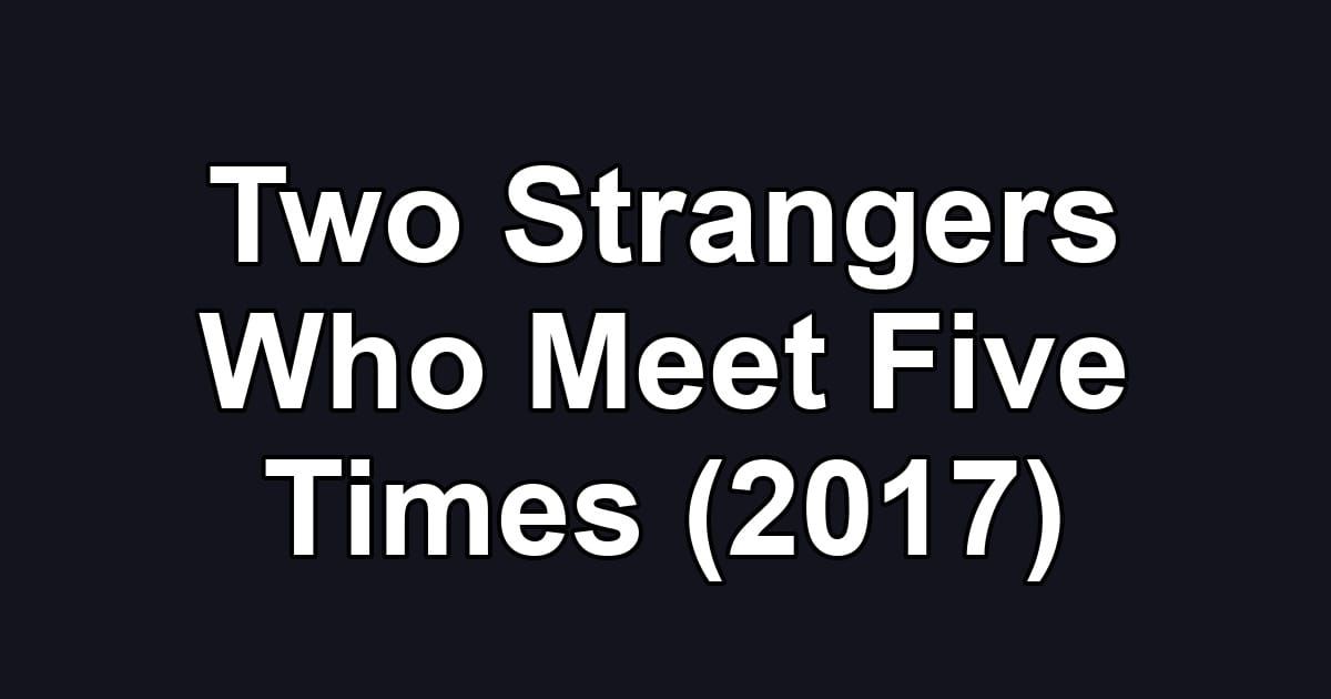 Two Strangers Who Meet Five Times (2017)