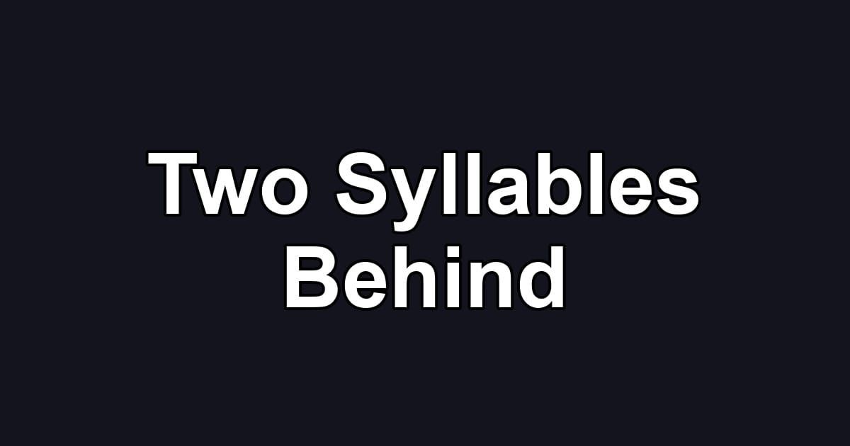 Two Syllables Behind