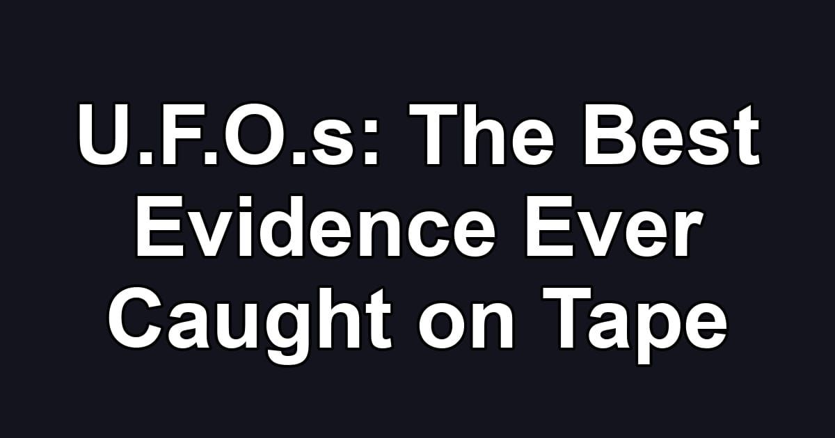 U.F.O.s: The Best Evidence Ever Caught on Tape