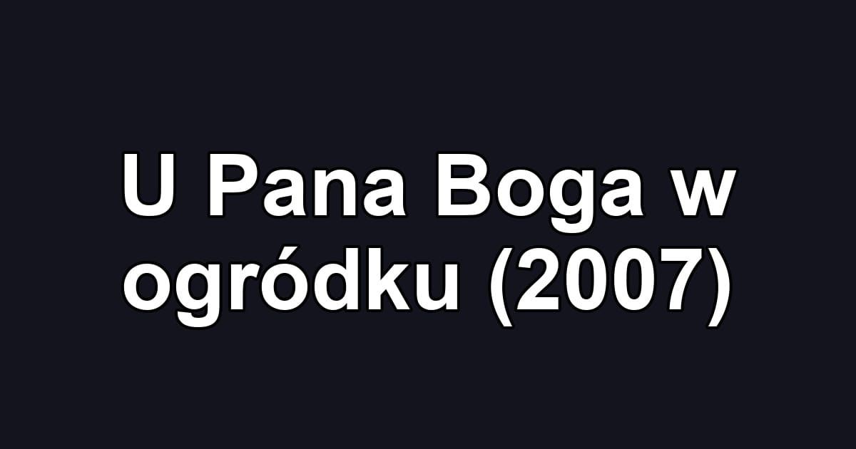 U Pana Boga w ogródku (2007)