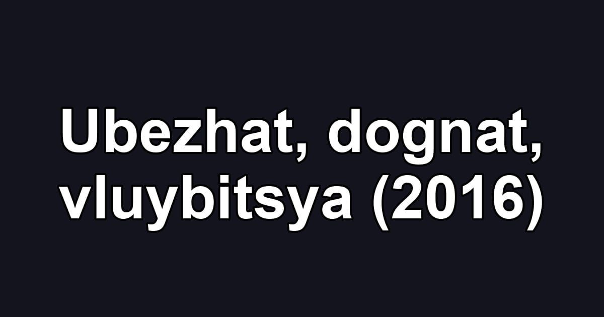 Ubezhat, dognat, vluybitsya (2016)