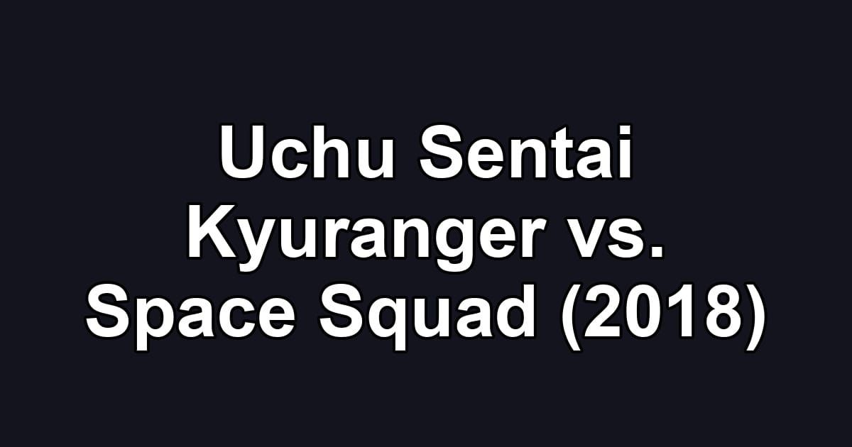 Uchu Sentai Kyuranger vs. Space Squad (2018)