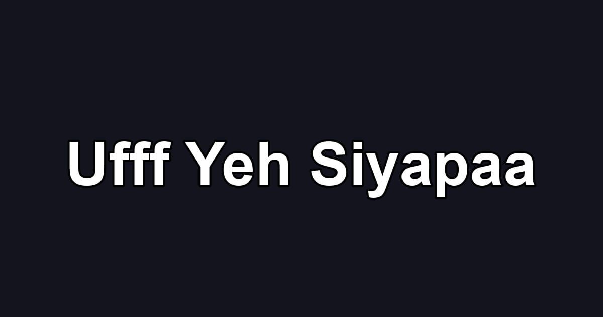 Ufff Yeh Siyapaa