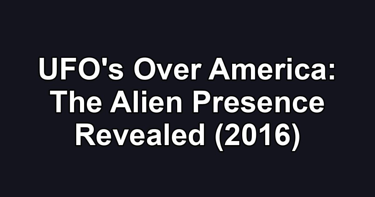 UFO's Over America: The Alien Presence Revealed (2016)