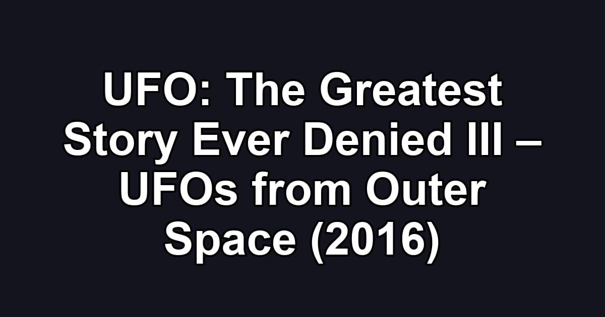UFO: The Greatest Story Ever Denied III – UFOs from Outer Space (2016)