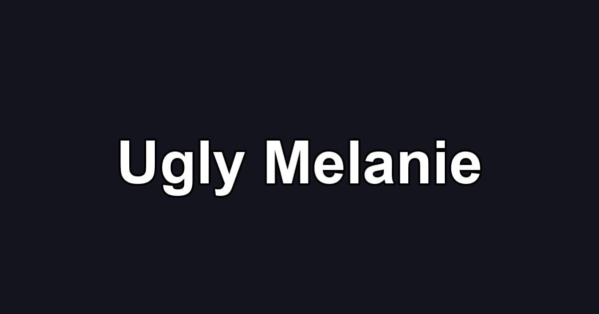 Ugly Melanie