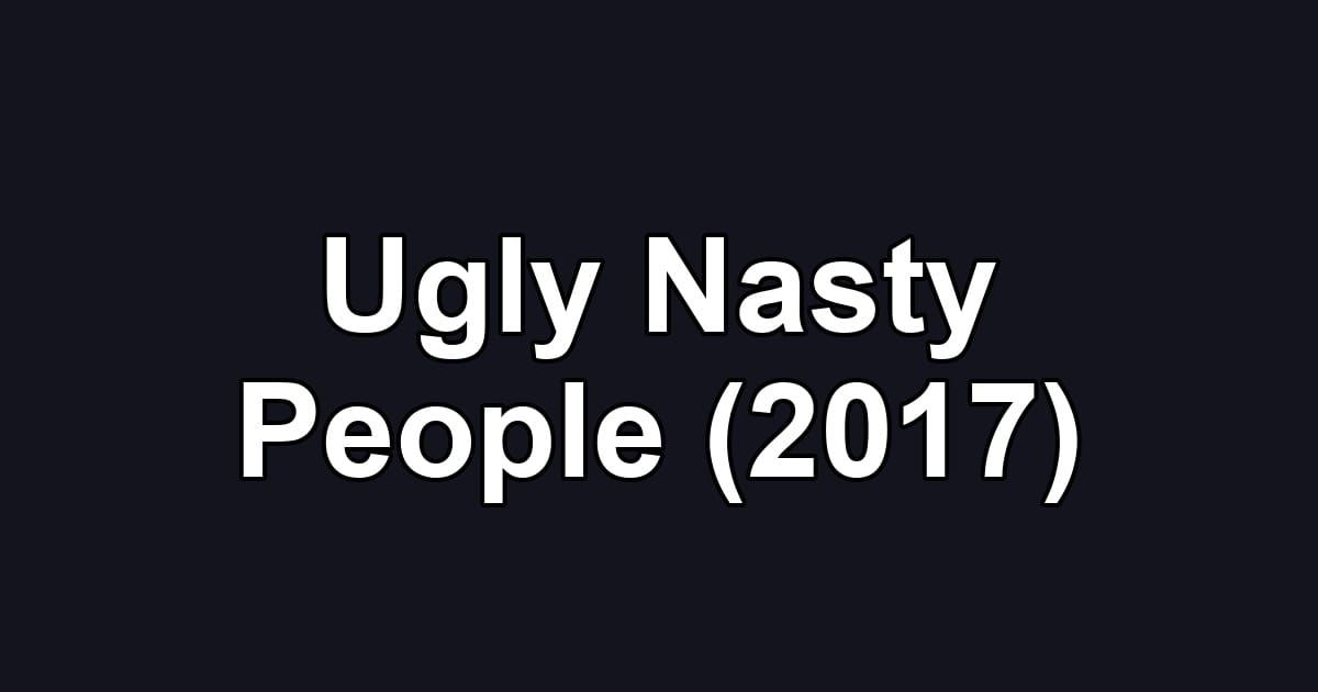 Ugly Nasty People (2017)