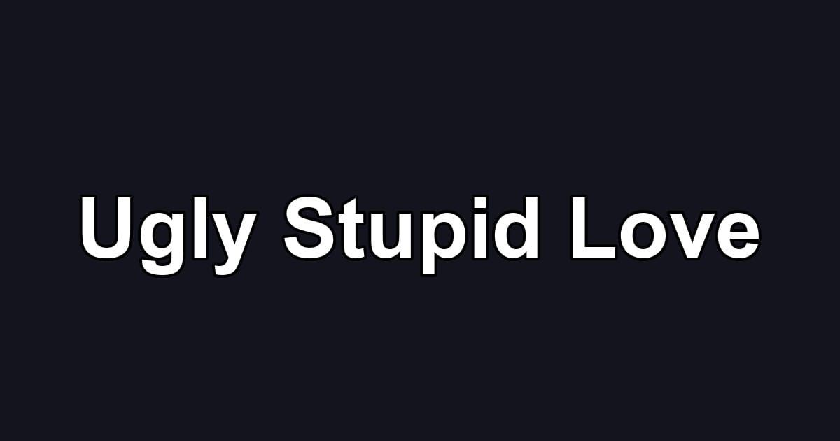 Ugly Stupid Love