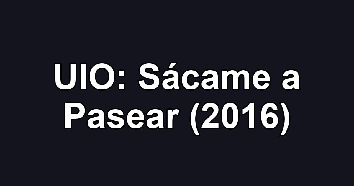UIO: Sácame a Pasear (2016)