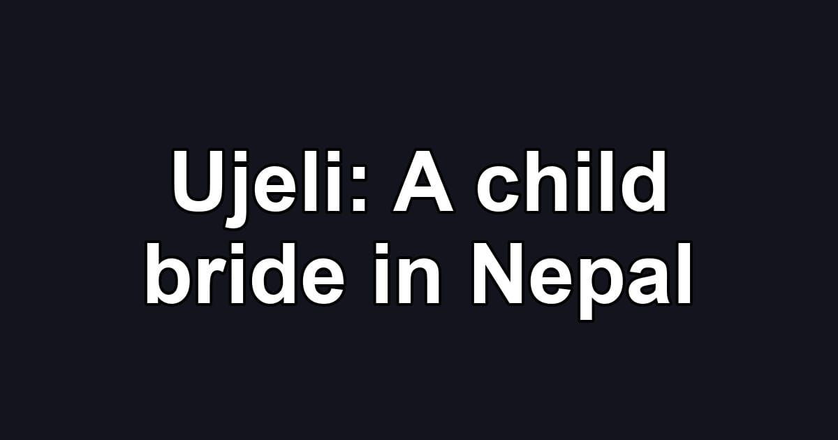 Ujeli: A child bride in Nepal