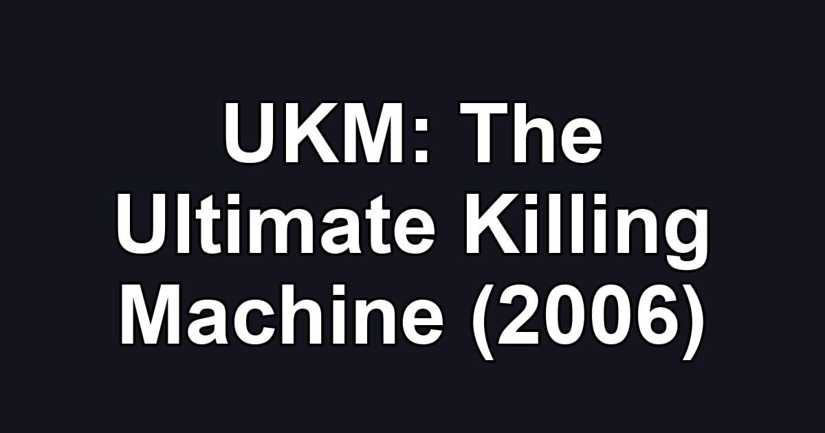 UKM: The Ultimate Killing Machine (2006)