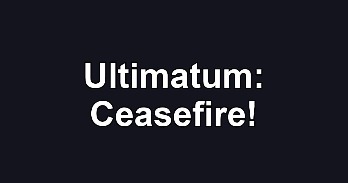 Ultimatum: Ceasefire!