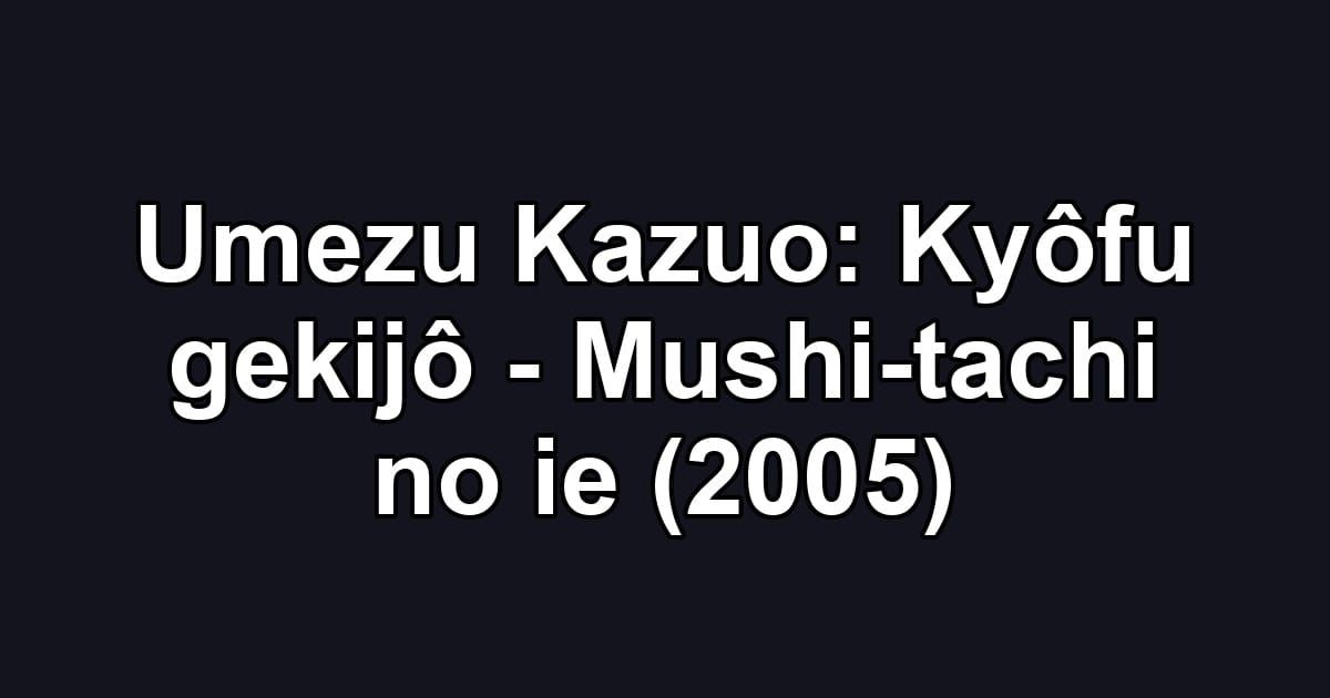 Umezu Kazuo: Kyôfu gekijô - Mushi-tachi no ie (2005)