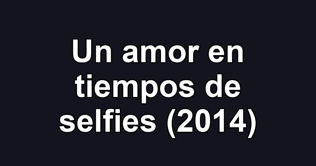 Un amor en tiempos de selfies (2014)