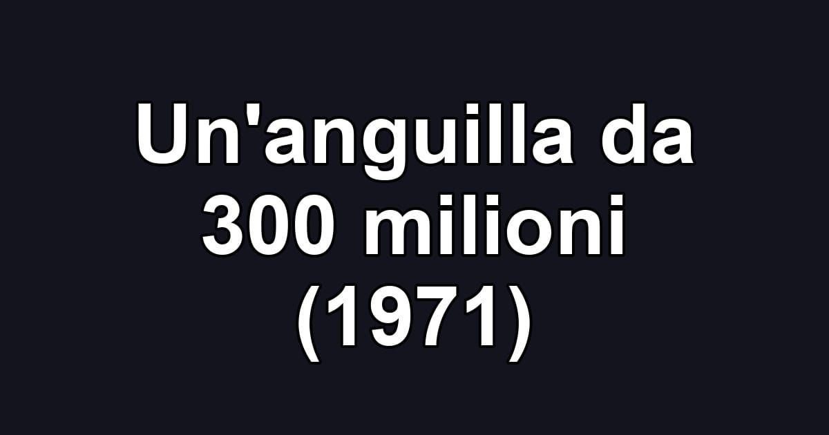 Un'anguilla da 300 milioni (1971)