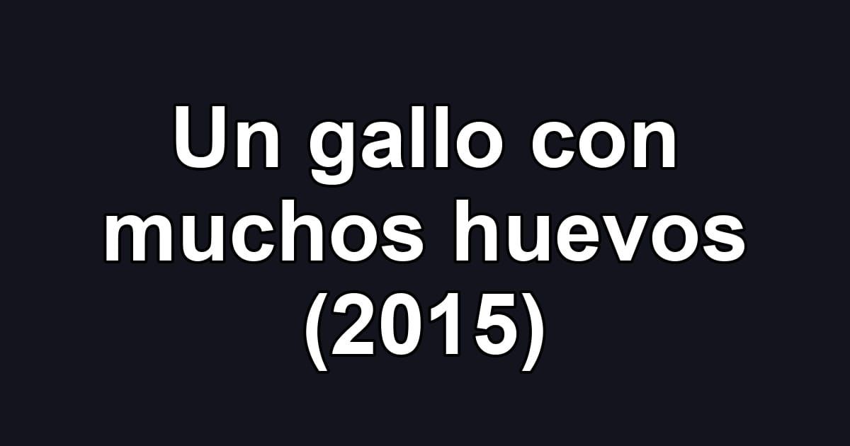 Un gallo con muchos huevos (2015)