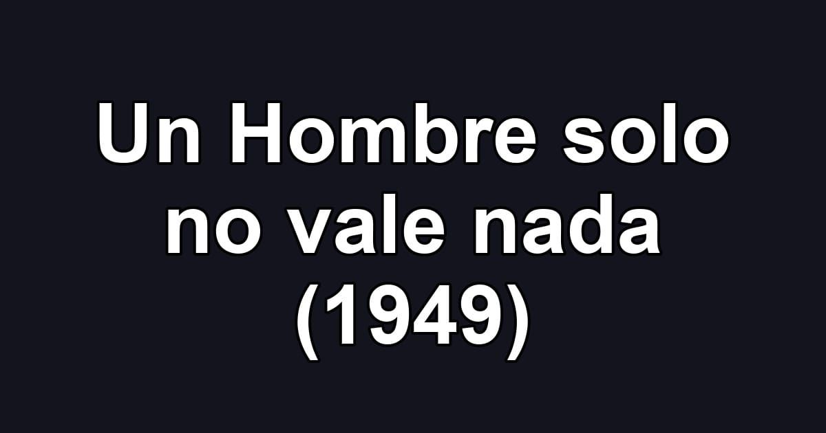 Un Hombre solo no vale nada (1949)