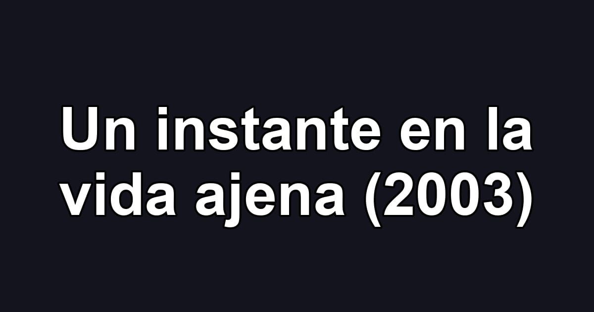 Un instante en la vida ajena (2003)