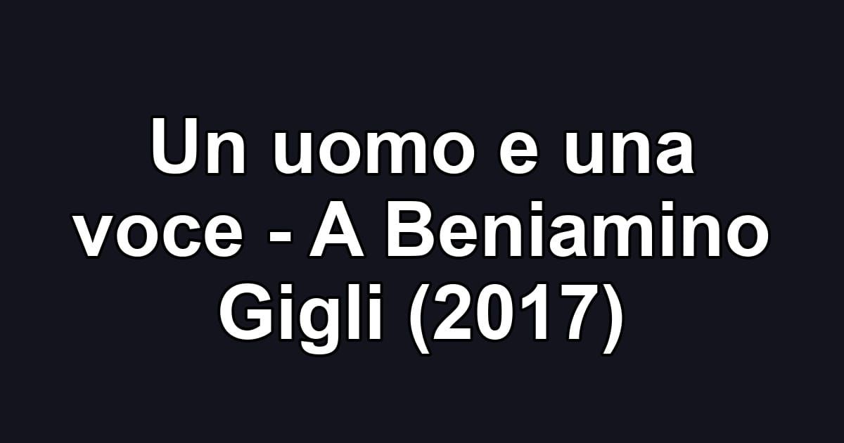Un uomo e una voce - A Beniamino Gigli (2017)