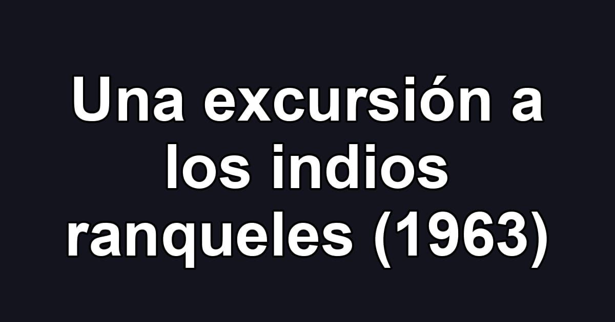 Una excursión a los indios ranqueles (1963)