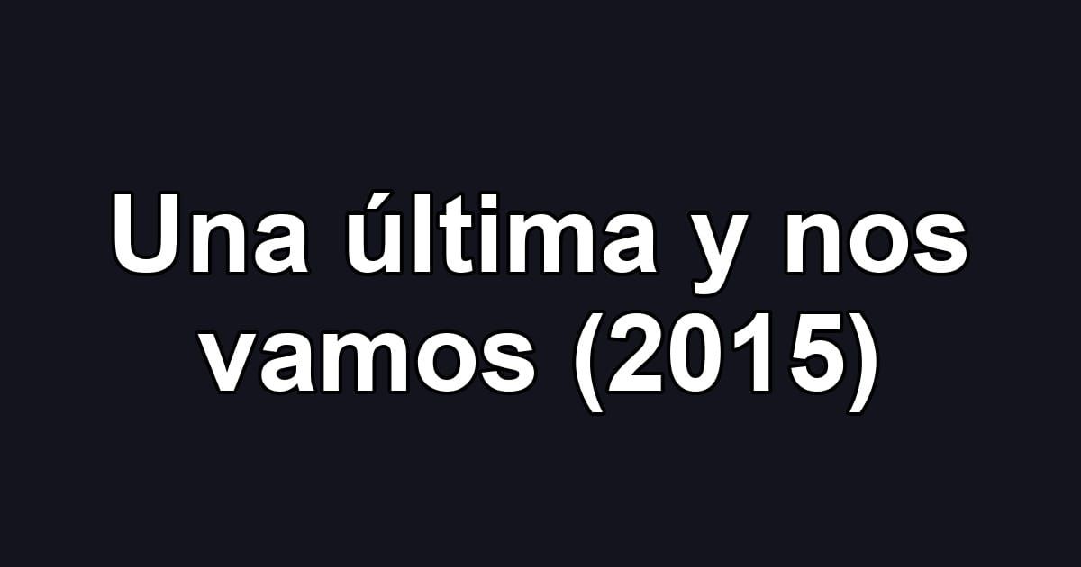 Una última y nos vamos (2015)
