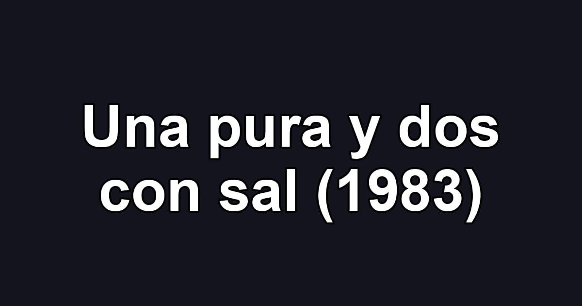 Una pura y dos con sal (1983)