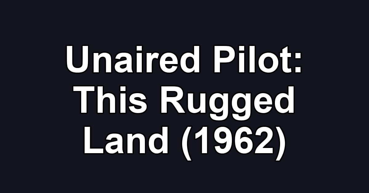 Unaired Pilot: This Rugged Land (1962)