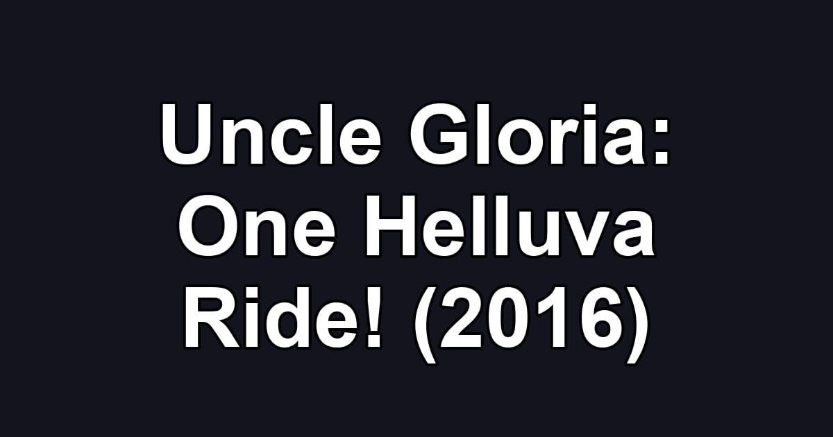 Uncle Gloria: One Helluva Ride! (2016)