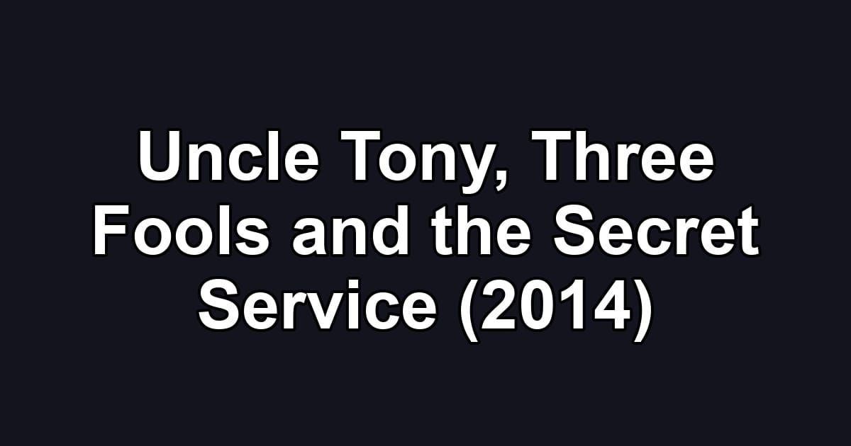 Uncle Tony, Three Fools and the Secret Service (2014)