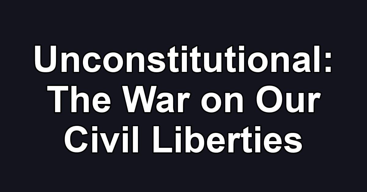Unconstitutional: The War on Our Civil Liberties