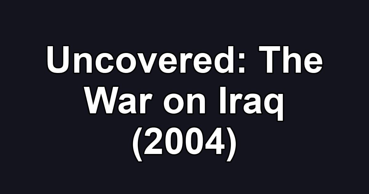 Uncovered: The War on Iraq (2004)