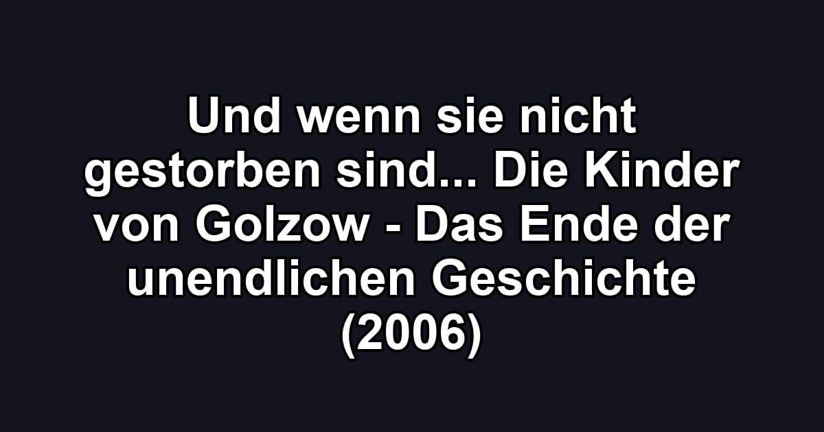 Und wenn sie nicht gestorben sind... Die Kinder von Golzow - Das Ende der unendlichen Geschichte (2006)