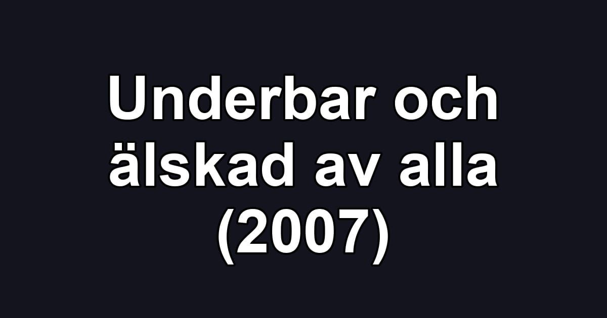 Underbar och älskad av alla (2007)