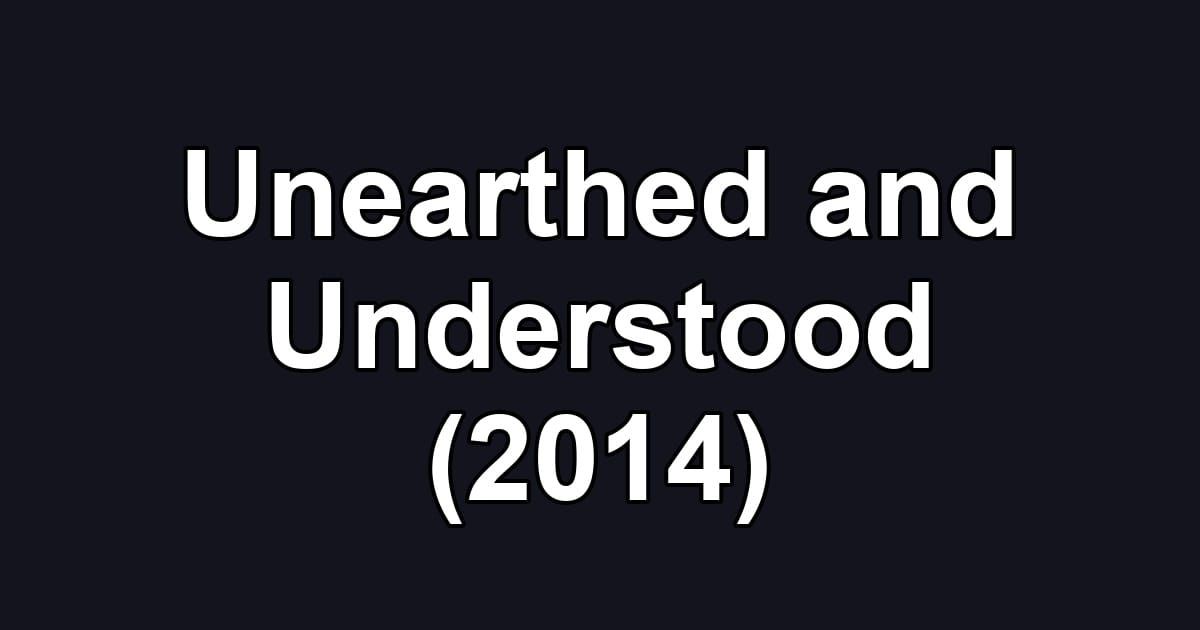 Unearthed and Understood (2014)