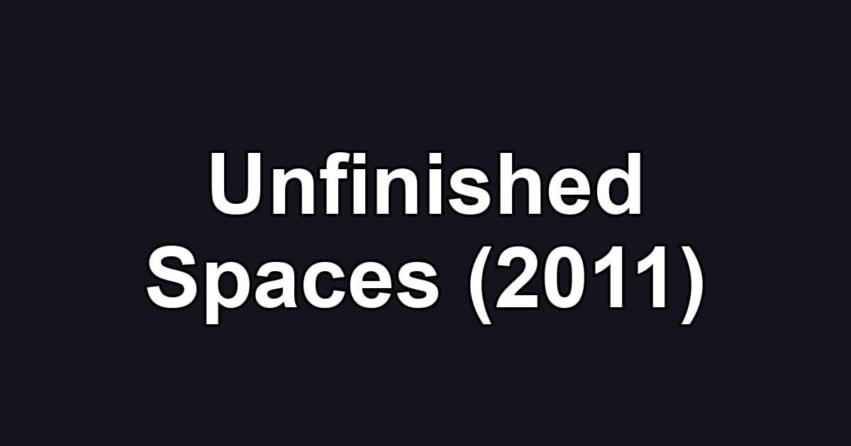 Unfinished Spaces (2011)
