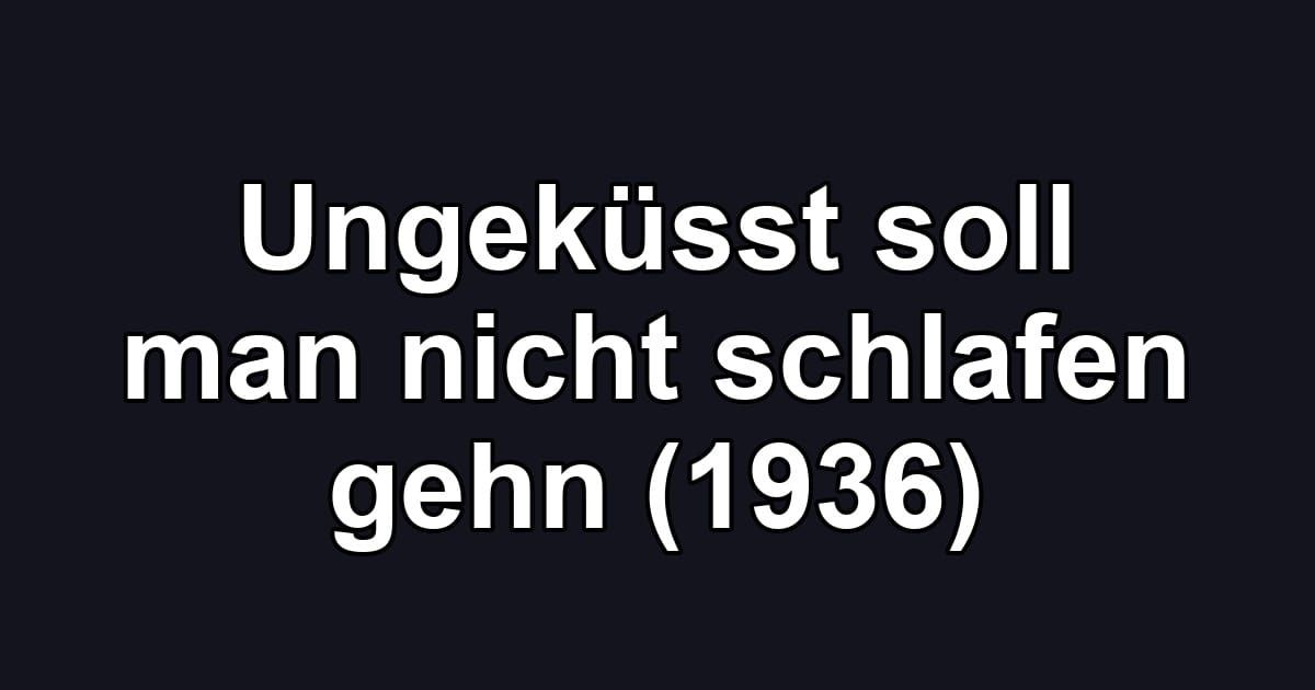 Ungeküsst soll man nicht schlafen gehn (1936)