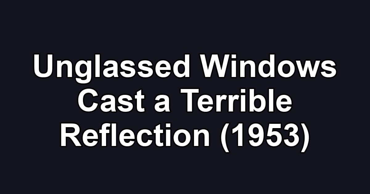 Unglassed Windows Cast a Terrible Reflection (1953)