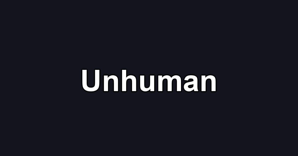 Unhuman