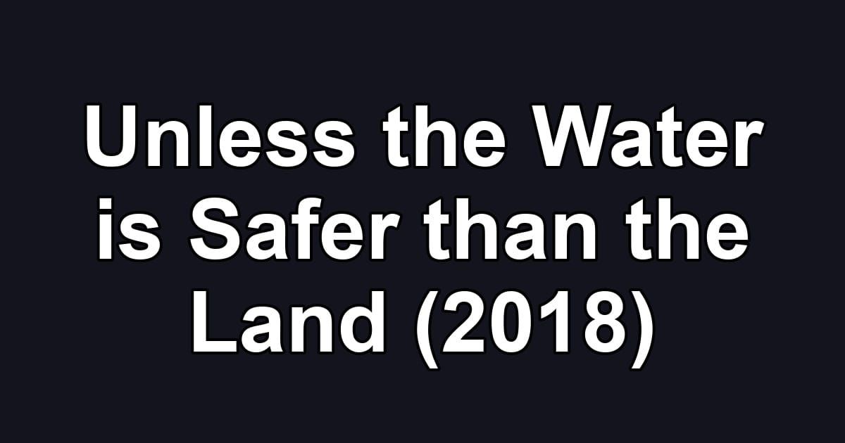 Unless the Water is Safer than the Land (2018)