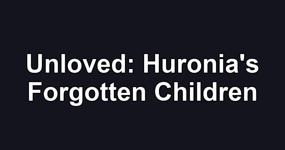 Unloved: Huronia's Forgotten Children