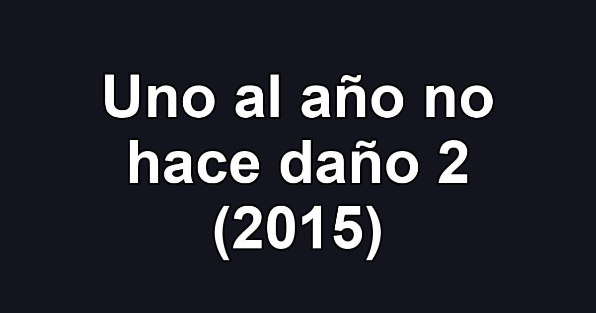 Uno al año no hace daño 2 (2015)