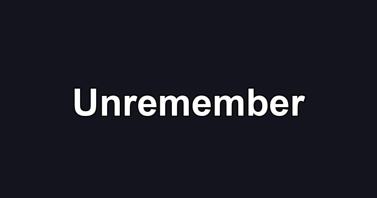 Unremember