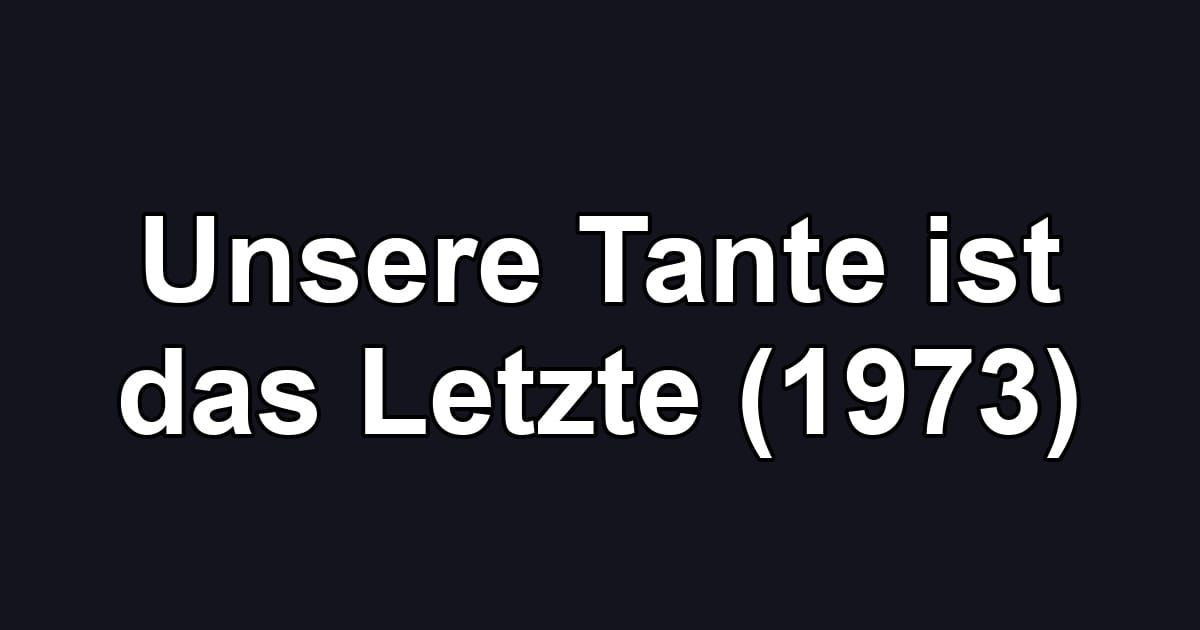 Unsere Tante ist das Letzte (1973)