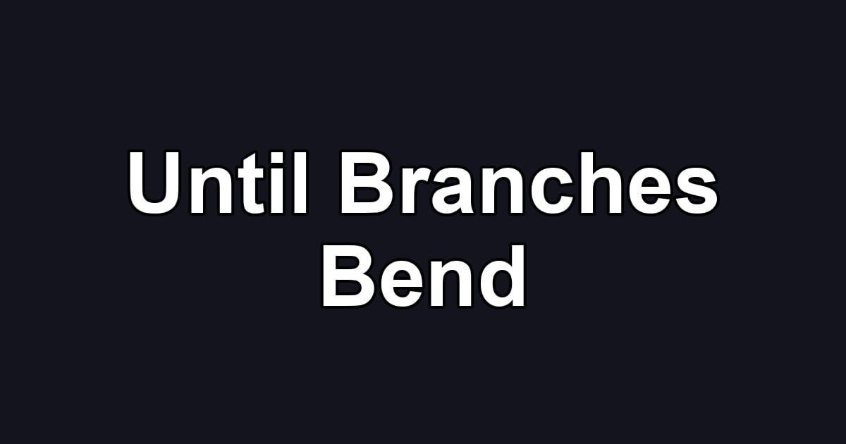 Until Branches Bend