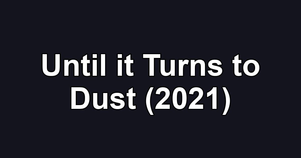 Until it Turns to Dust (2021)