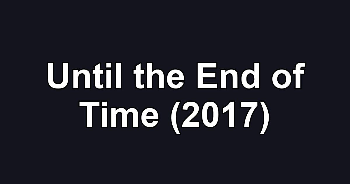 Until the End of Time (2017)