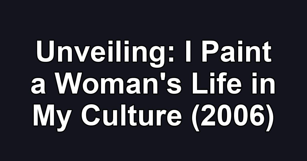Unveiling: I Paint a Woman's Life in My Culture (2006)