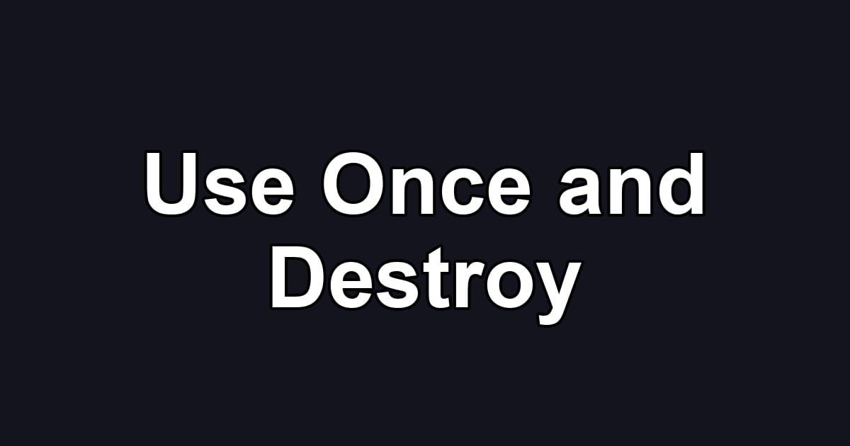 Use Once and Destroy