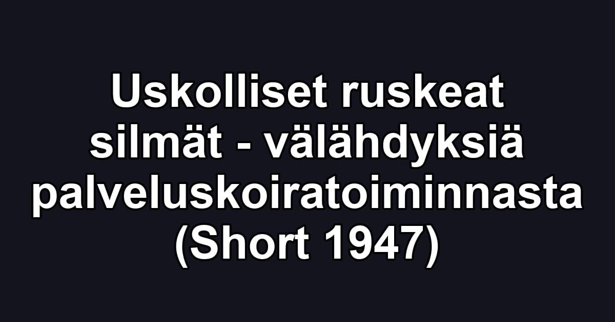 Uskolliset ruskeat silmät - välähdyksiä palveluskoiratoiminnasta (Short 1947)