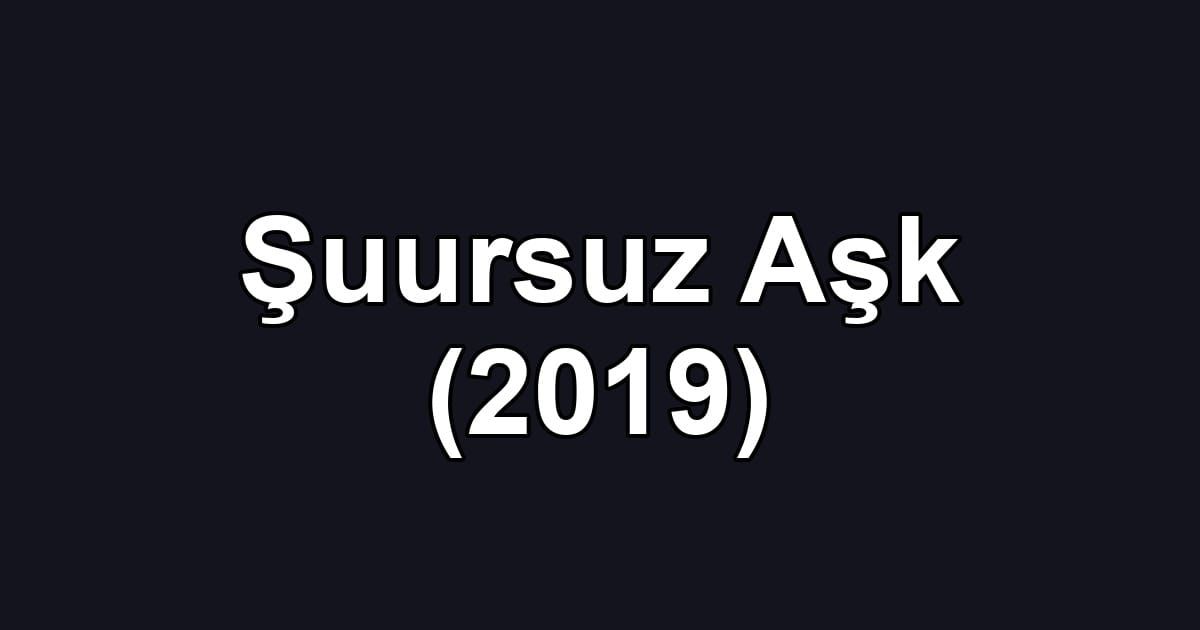 Şuursuz Aşk (2019)